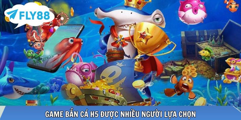 Game bắn cá H5 được nhiều người lựa chọn